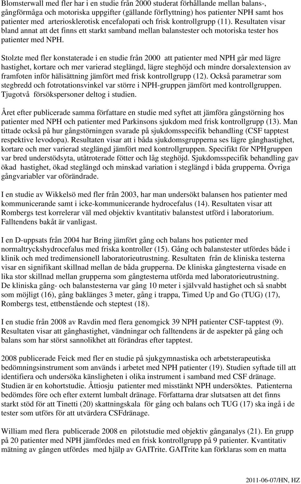 Stolzte med fler konstaterade i en studie från 2000 att patienter med NPH går med lägre hastighet, kortare och mer varierad steglängd, lägre steghöjd och mindre dorsalextension av framfoten inför