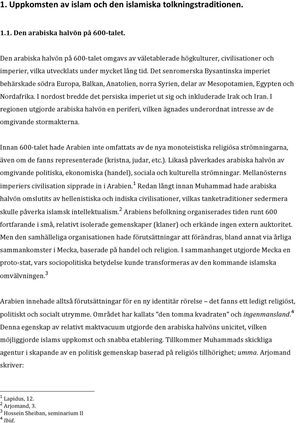 Det senromerska Bysantinska imperiet behärskade södra Europa, Balkan, Anatolien, norra Syrien, delar av Mesopotamien, Egypten och Nordafrika.