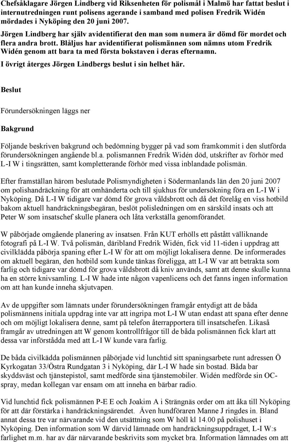 Blåljus har avidentifierat polismännen som nämns utom Fredrik Widén genom att bara ta med första bokstaven i deras efternamn. I övrigt återges Jörgen Lindbergs beslut i sin helhet här.