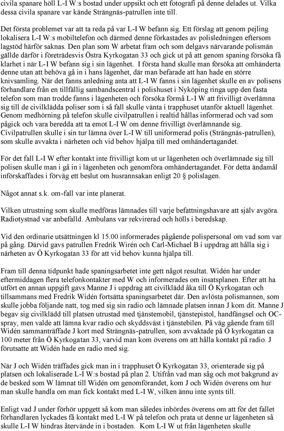 Ett förslag att genom pejling lokalisera L-I W:s mobiltelefon och därmed denne förkastades av polisledningen eftersom lagstöd härför saknas.