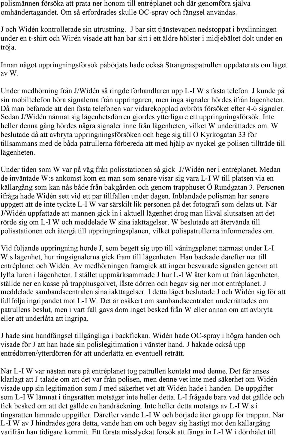 Innan något uppringningsförsök påbörjats hade också Strängnäspatrullen uppdaterats om läget av W. Under medhörning från J/Widén så ringde förhandlaren upp L-I W:s fasta telefon.