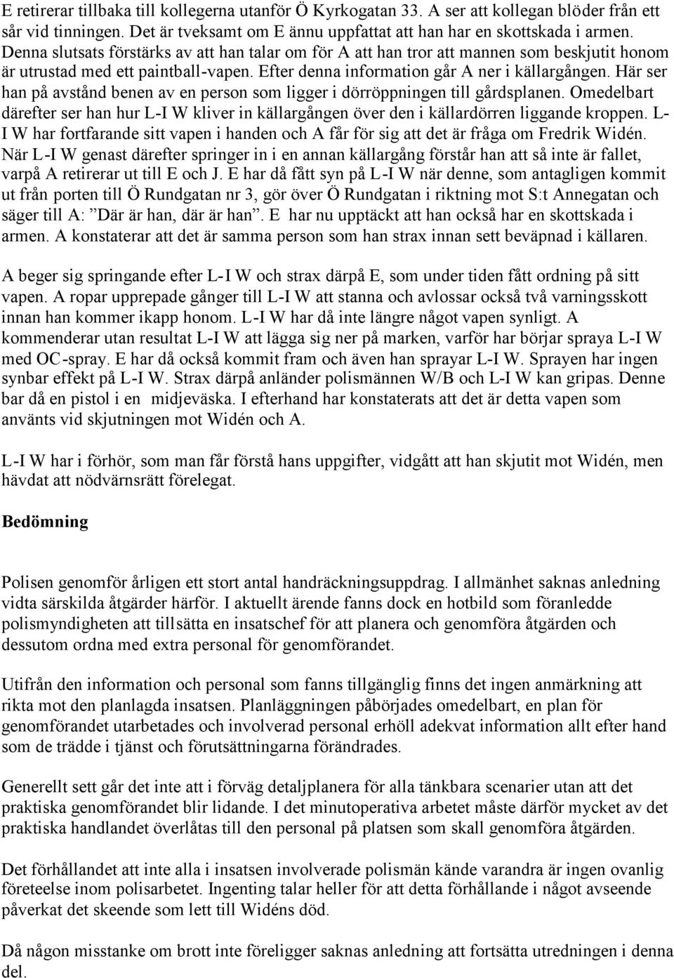 Här ser han på avstånd benen av en person som ligger i dörröppningen till gårdsplanen. Omedelbart därefter ser han hur L-I W kliver in källargången över den i källardörren liggande kroppen.