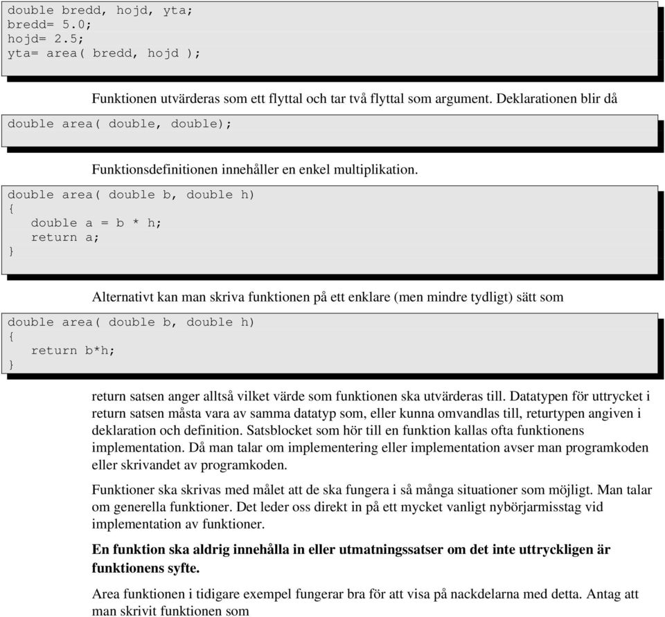 double area( double b, double h) double a = b * h; return a; Alternativt kan man skriva funktionen på ett enklare (men mindre tydligt) sätt som double area( double b, double h) return b*h; return