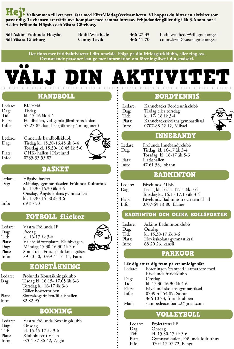 se Sdf Västra Göteborg Conny Levik 366 41 70 conny.levik@vastra.goteborg.se Det finns mer fritidsaktiviteter i ditt område. Fråga på din fritidsgård/klubb, eller ring oss.