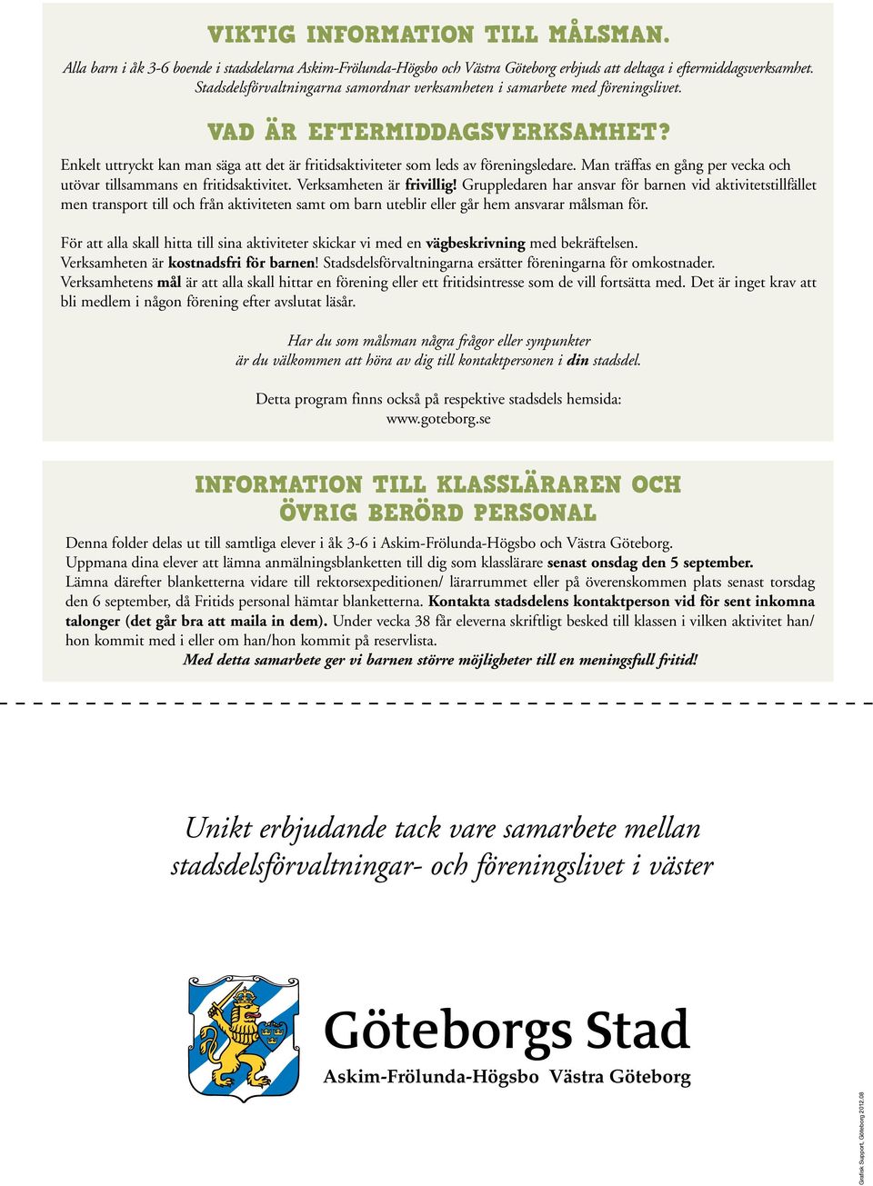 Man träffas en gång per vecka och utövar tillsammans en fritidsaktivitet. Verksamheten är frivillig!