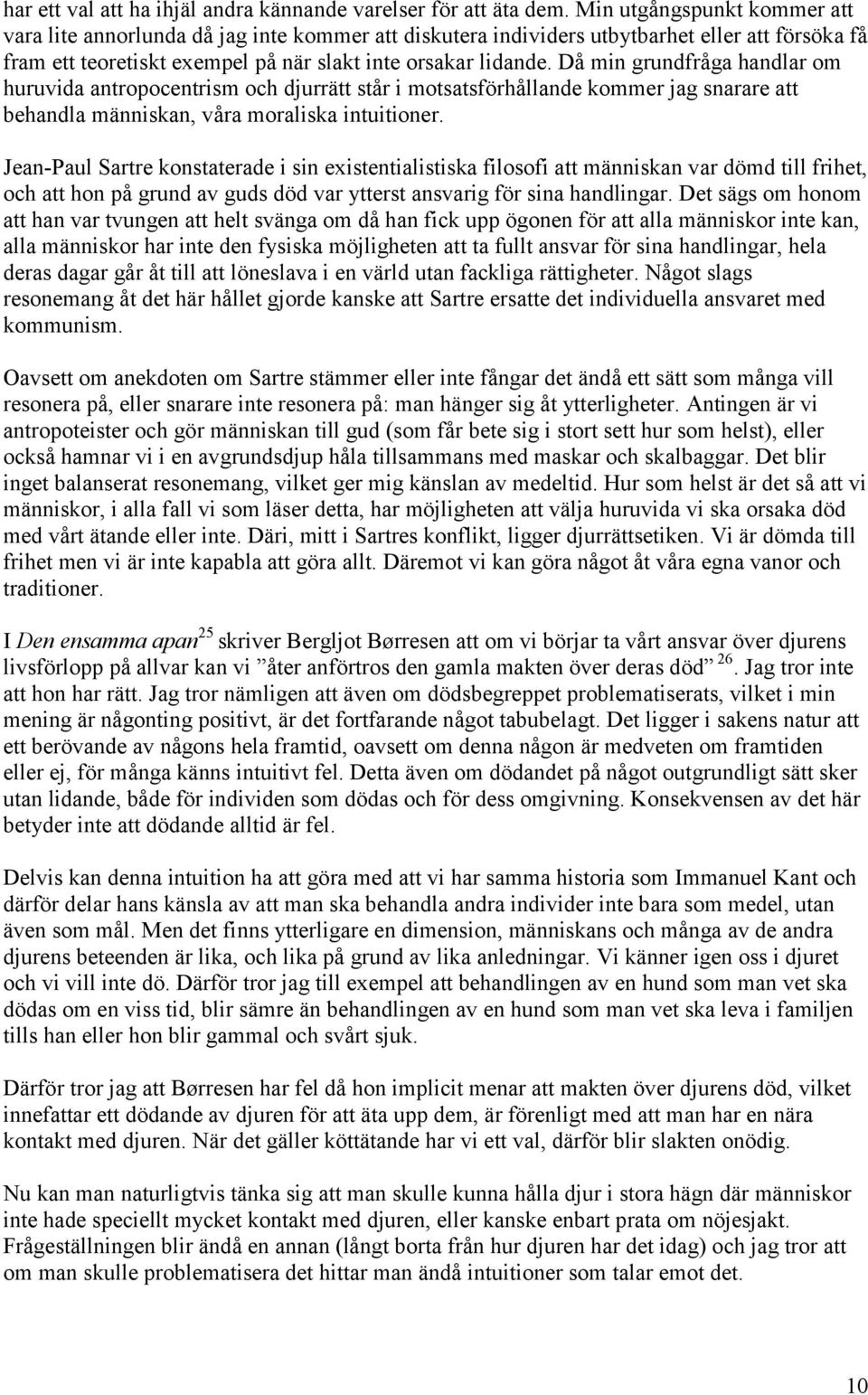 Då min grundfråga handlar om huruvida antropocentrism och djurrätt står i motsatsförhållande kommer jag snarare att behandla människan, våra moraliska intuitioner.