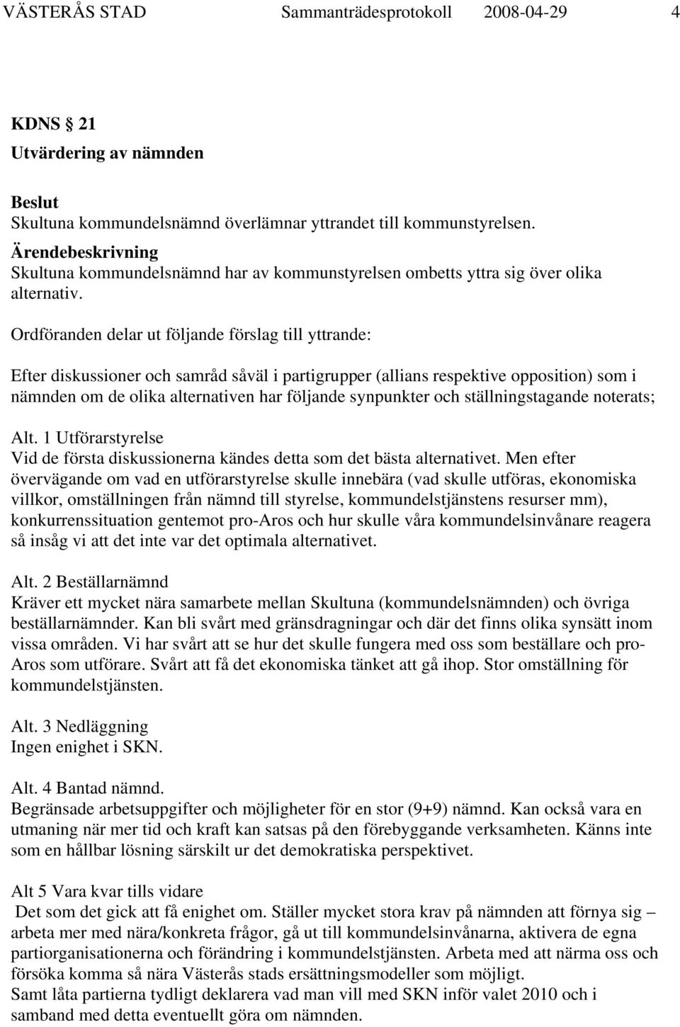 Ordföranden delar ut följande förslag till yttrande: Efter diskussioner och samråd såväl i partigrupper (allians respektive opposition) som i nämnden om de olika alternativen har följande synpunkter