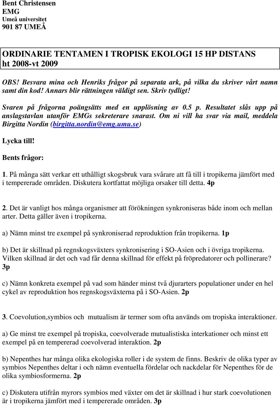 5 p. Resultatet slås upp på anslagstavlan utanför EMGs sekreterare snarast. Om ni vill ha svar via mail, meddela Birgitta Nordin (birgitta.nordin@emg.umu.se) Lycka till! Bents frågor: 1.