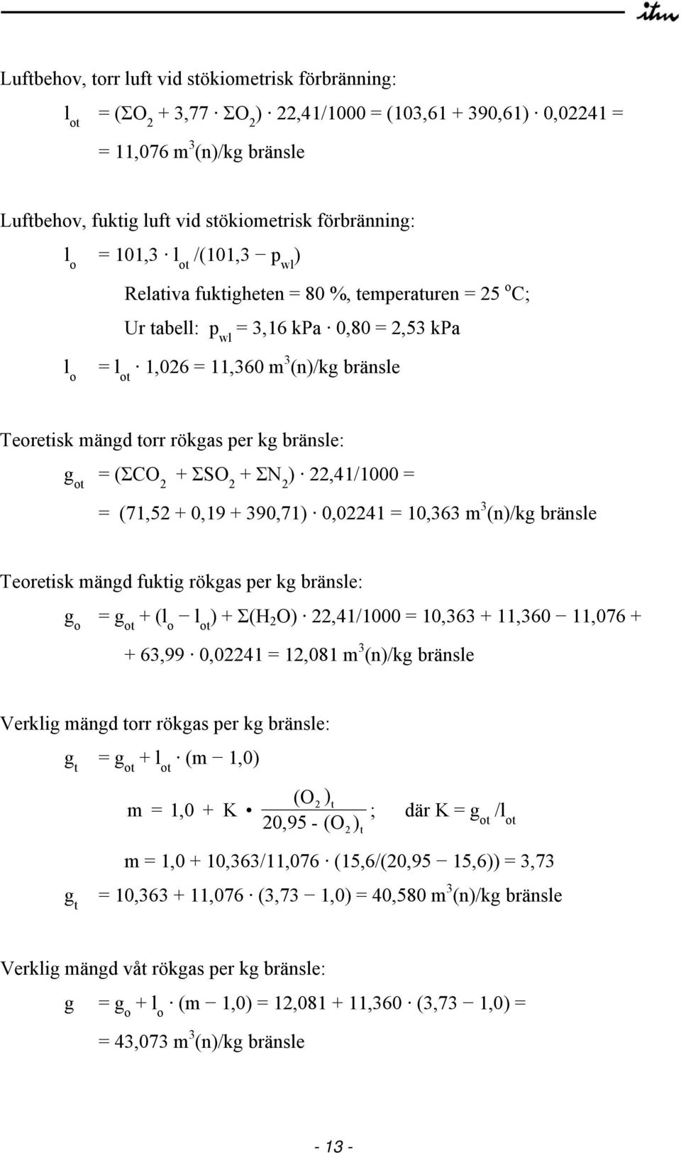 mängd torr rökgas per kg bränsle: g ot = (ΣCO 2 + ΣSO 2 + ΣN 2 ) 22,41/1000 = = (71,52 + 0,19 + 390,71) 0,02241 = 10,363 m 3 (n)/kg bränsle Teoretisk mängd fuktig rökgas per kg bränsle: g o = g ot +