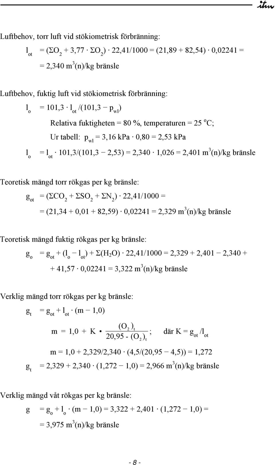 Teoretisk mängd torr rökgas per kg bränsle: g ot = (ΣCO 2 + ΣSO 2 + ΣN 2 ) 22,41/1000 = = (21,34 + 0,01 + 82,59) 0,02241 = 2,329 m 3 (n)/kg bränsle Teoretisk mängd fuktig rökgas per kg bränsle: g o =