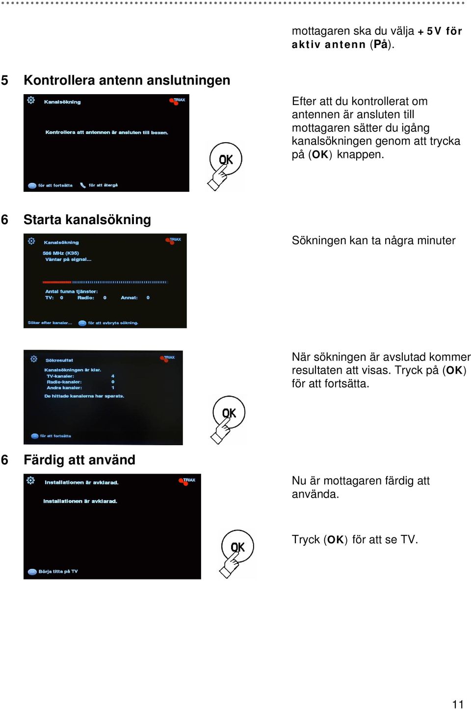 igång kanalsökningen genom att trycka på (OK) knappen.