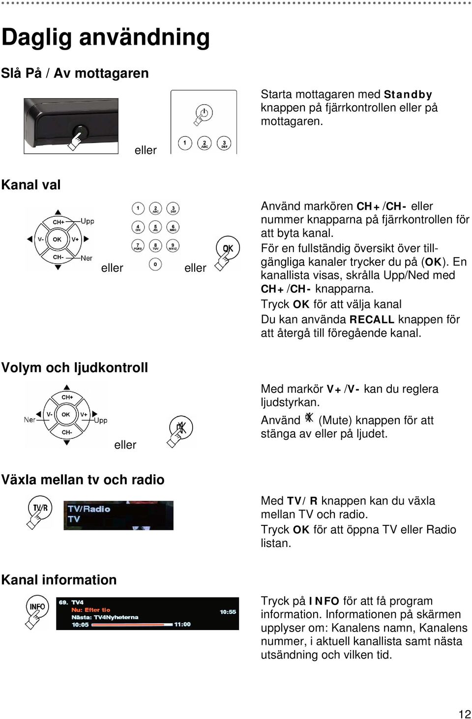 En kanallista visas, skrålla Upp/Ned med CH+/CH- knapparna. Tryck OK för att välja kanal Du kan använda RECALL knappen för att återgå till föregående kanal.