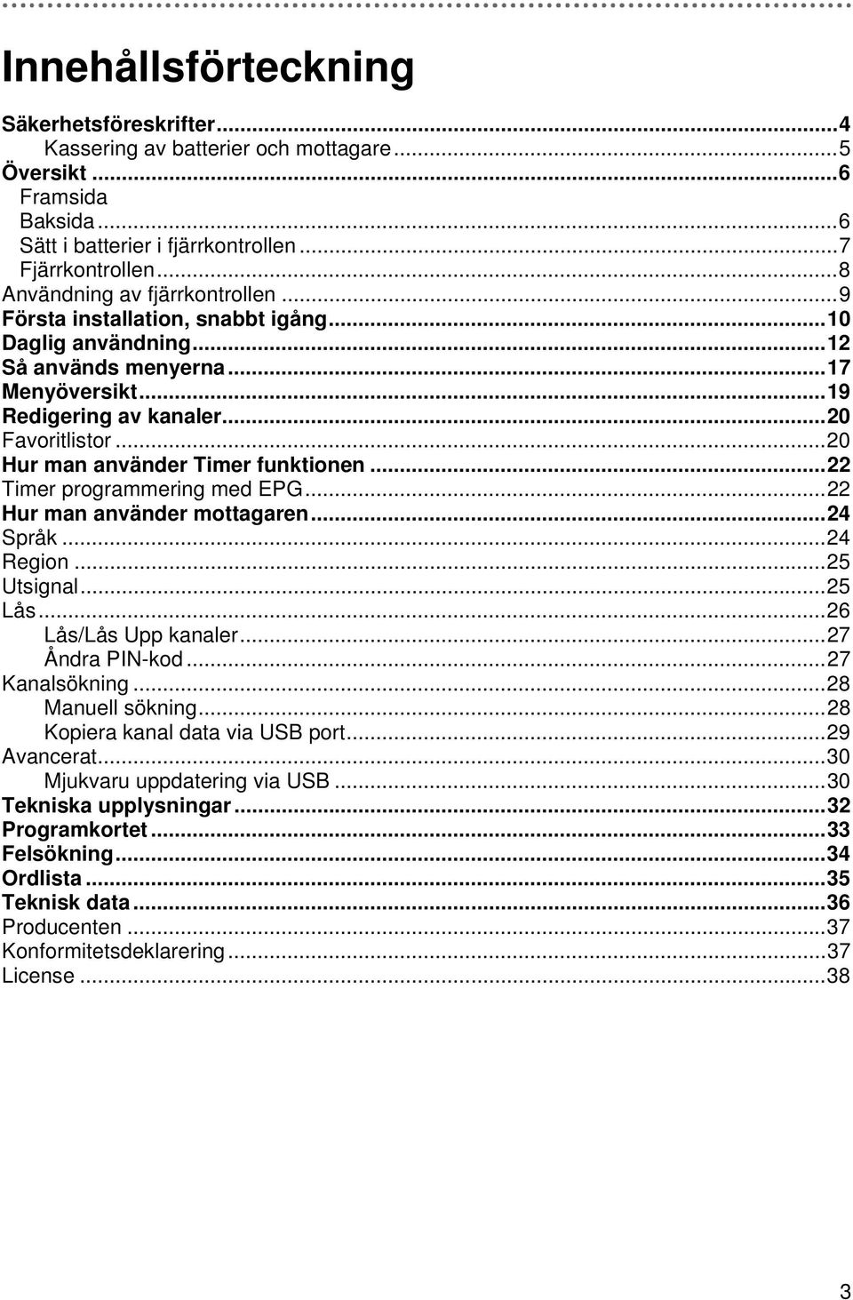 ..20 Hur man använder Timer funktionen...22 Timer programmering med EPG...22 Hur man använder mottagaren...24 Språk...24 Region...25 Utsignal...25 Lås...26 Lås/Lås Upp kanaler...27 Åndra PIN-kod.