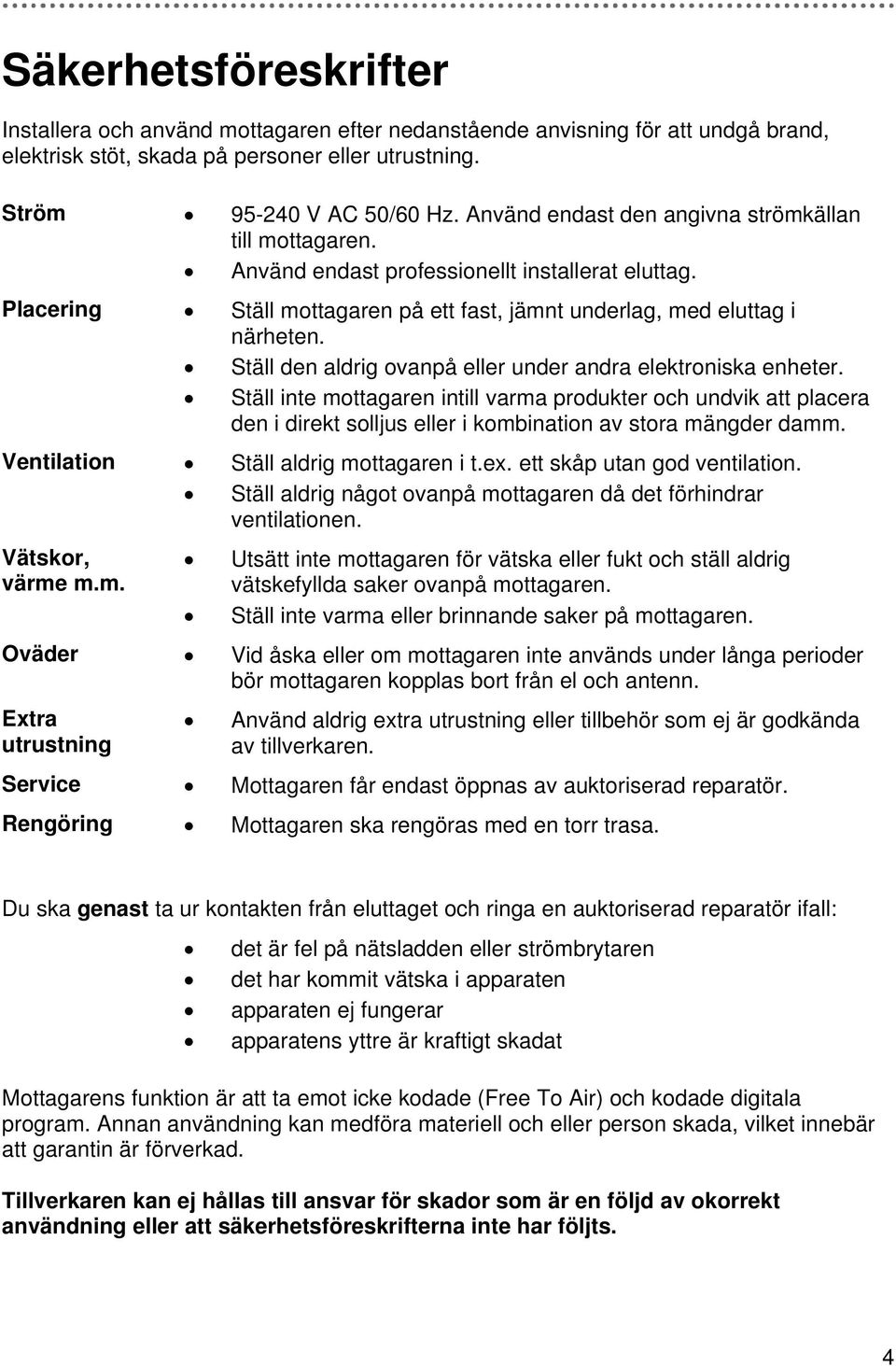 Ställ den aldrig ovanpå eller under andra elektroniska enheter. Ställ inte mottagaren intill varma produkter och undvik att placera den i direkt solljus eller i kombination av stora mängder damm.