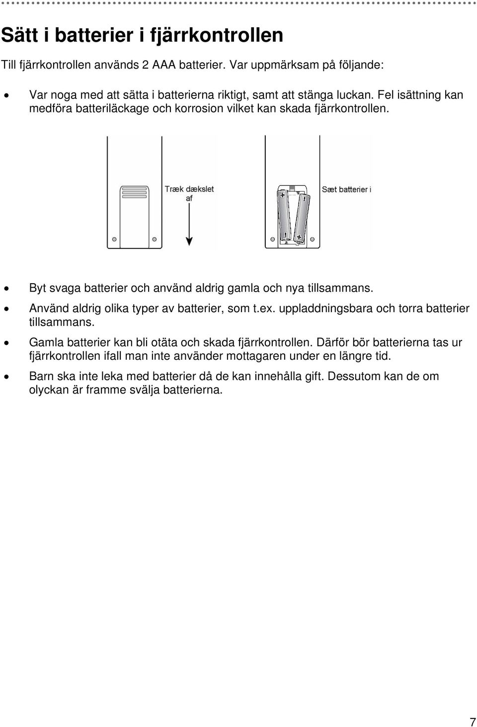 Använd aldrig olika typer av batterier, som t.ex. uppladdningsbara och torra batterier tillsammans. Gamla batterier kan bli otäta och skada fjärrkontrollen.