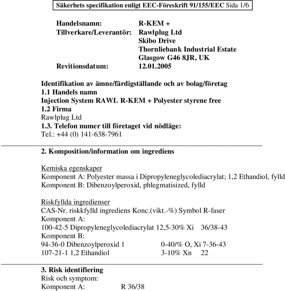 Komposition/information om ingrediens Kemiska egenskaper Komponent A: Polyester massa i Dipropyleneglycolediacrylat; 1,2 Ethandiol, fylld Komponent B: Dibenzoylperoxid, phlegmatisized, fylld