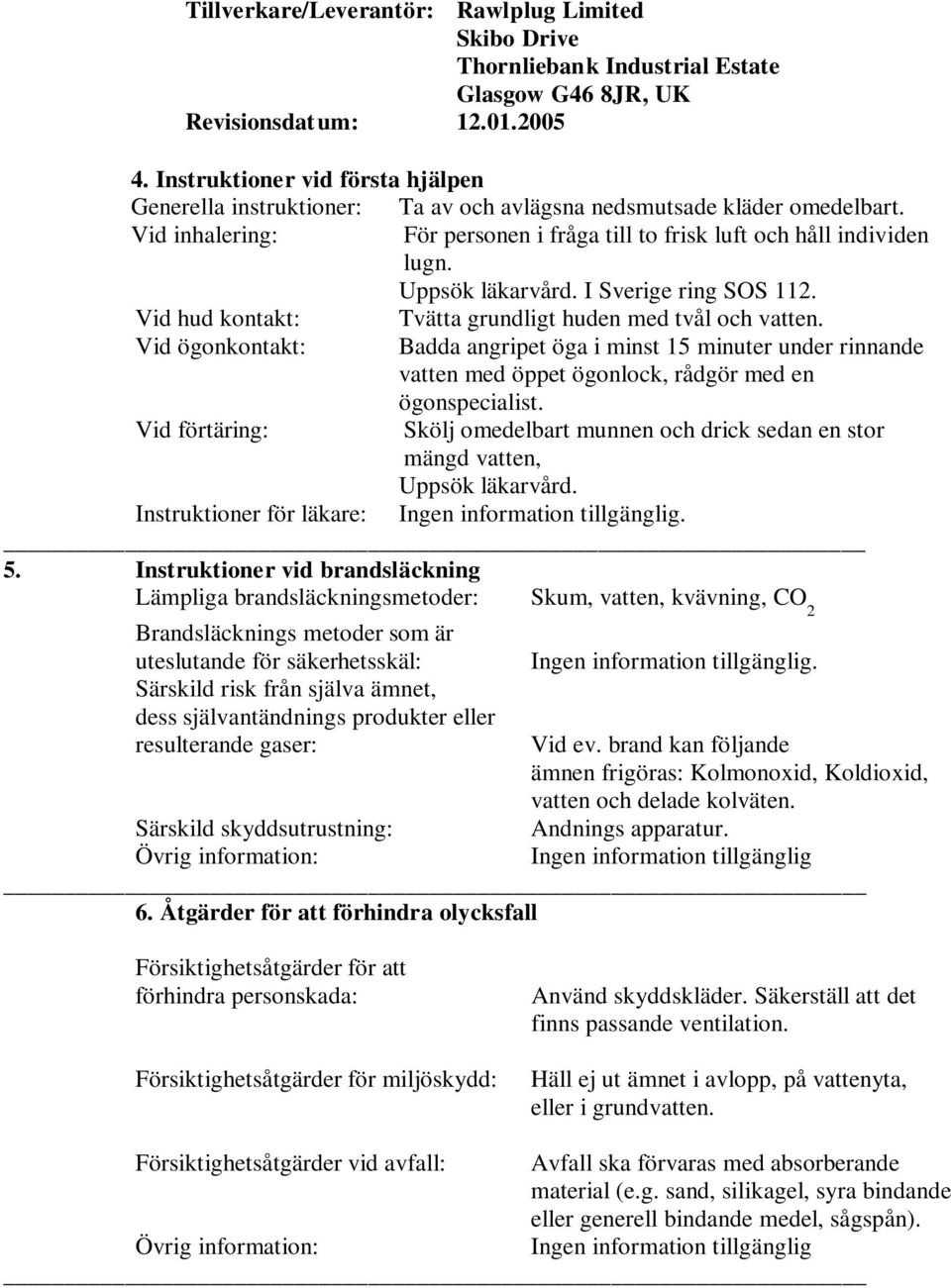 Vid ögonkontakt: Badda angripet öga i minst 15 minuter under rinnande vatten med öppet ögonlock, rådgör med en ögonspecialist.