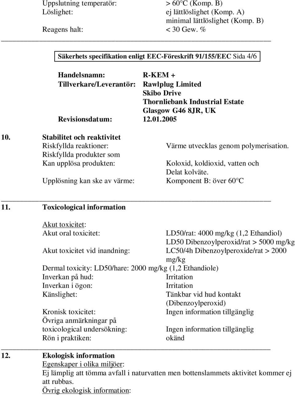 Riskfyllda produkter som Kan upplösa produkten: Koloxid, koldioxid, vatten och Delat kolväte. Upplösning kan ske av värme: Komponent B: över 60 C 11.