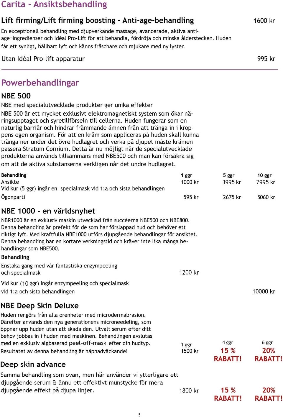 apparatur 995 Powerbehandlingar NBE 500 NBE med specialutvecklade NBE 500 är ett mycket ringsupptaget naturlig barriär och hindrar ner under passera Stratum produkterna till cellerna.