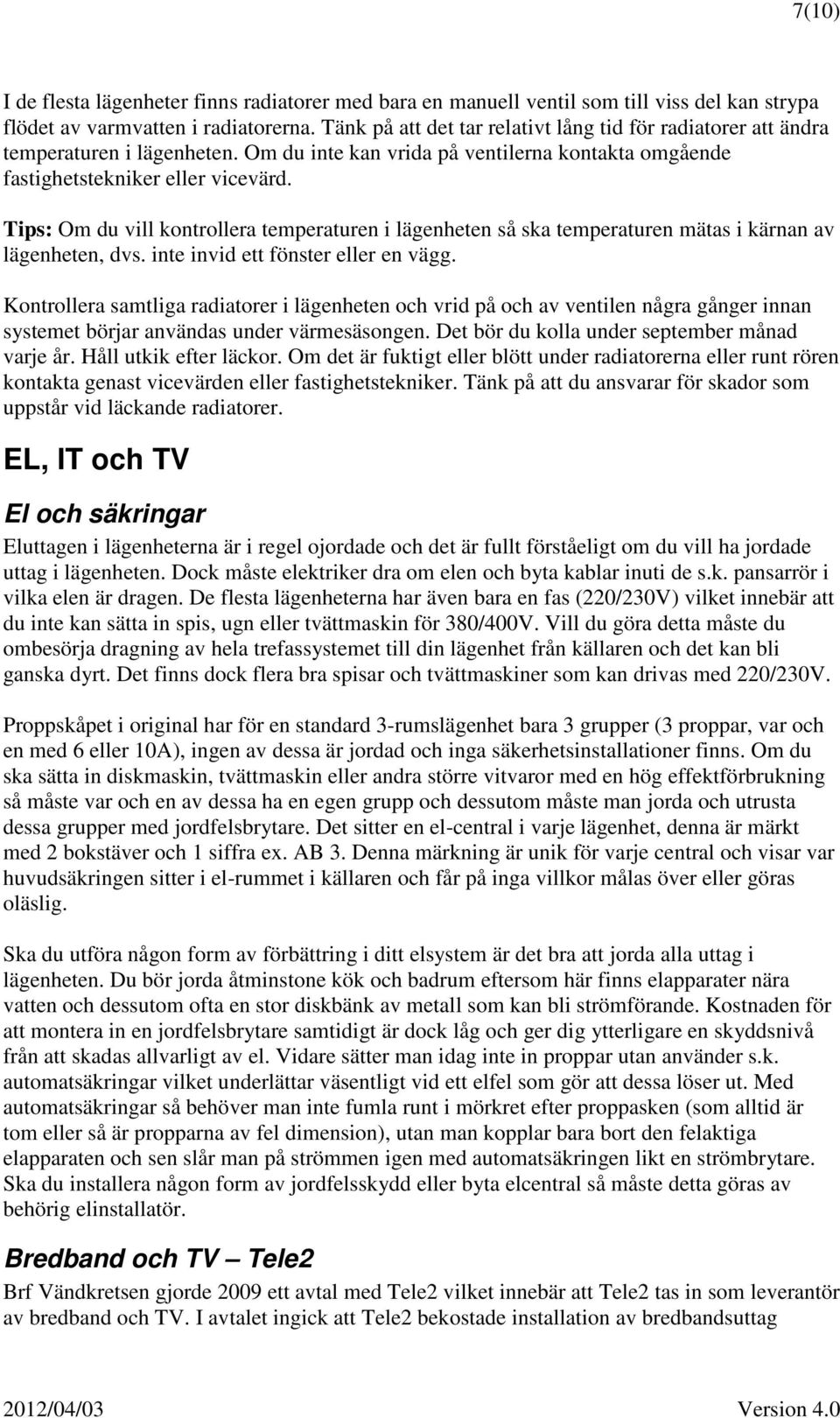 Tips: Om du vill kontrollera temperaturen i lägenheten så ska temperaturen mätas i kärnan av lägenheten, dvs. inte invid ett fönster eller en vägg.