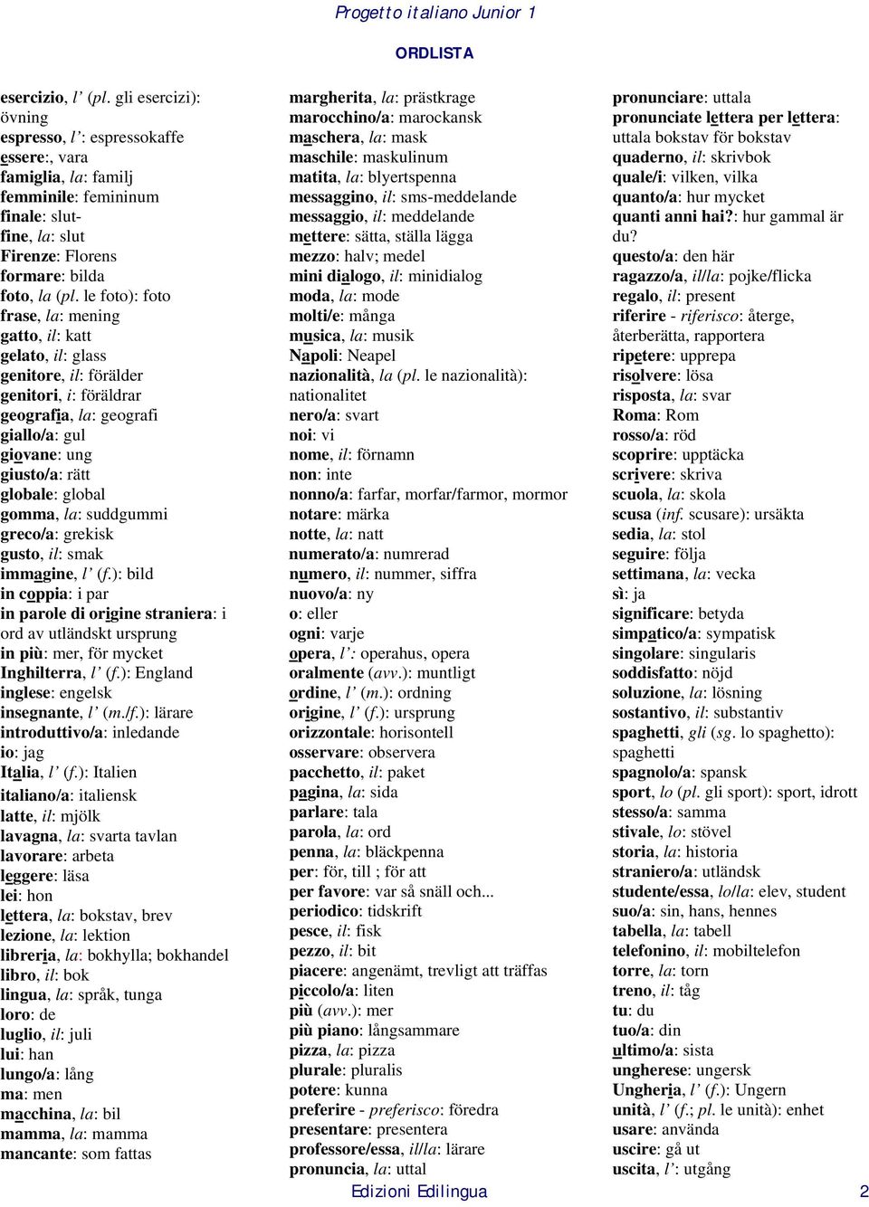 gomma, la: suddgummi greco/a: grekisk gusto, il: smak immagine, l (f.): bild in coppia: i par in parole di origine straniera: i ord av utländskt ursprung in più: mer, för mycket Inghilterra, l (f.