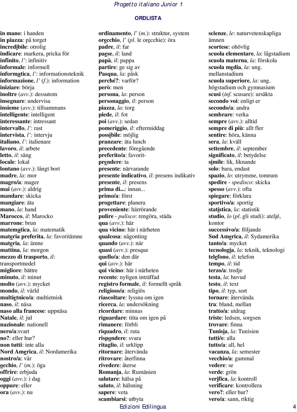 ): tillsammans intelligente: intelligent interessante: intressant intervallo, l : rast intervista, l : intervju italiano, l : italienare lavoro, il: arbete letto, il: säng locale: lokal lontano (avv.