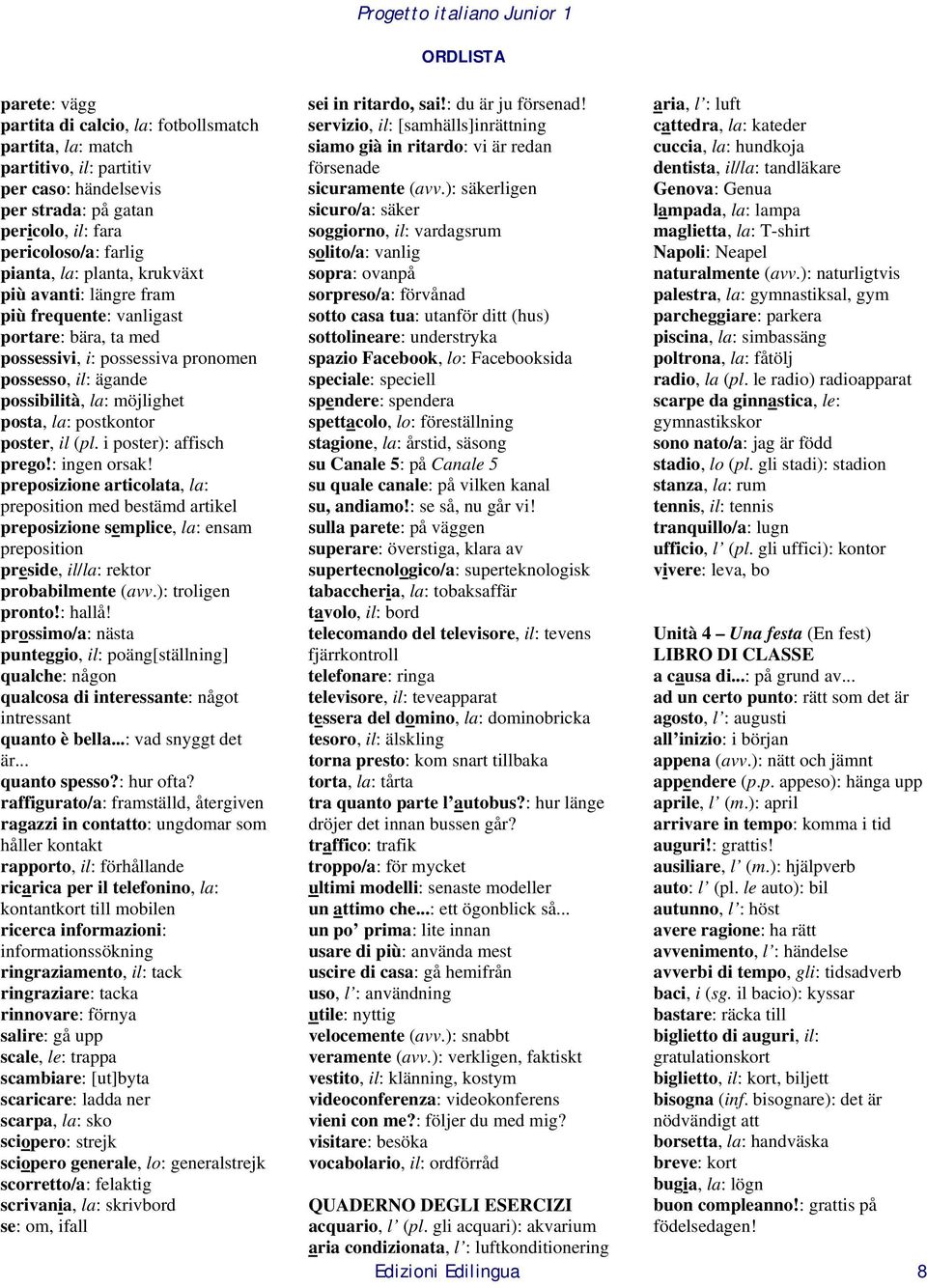 i poster): affisch prego!: ingen orsak! preposizione articolata, la: preposition med bestämd artikel preposizione semplice, la: ensam preposition preside, il/la: rektor probabilmente (avv.
