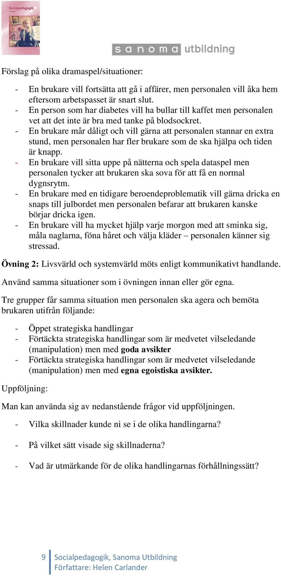 - En brukare mår dåligt och vill gärna att personalen stannar en extra stund, men personalen har fler brukare som de ska hjälpa och tiden är knapp.