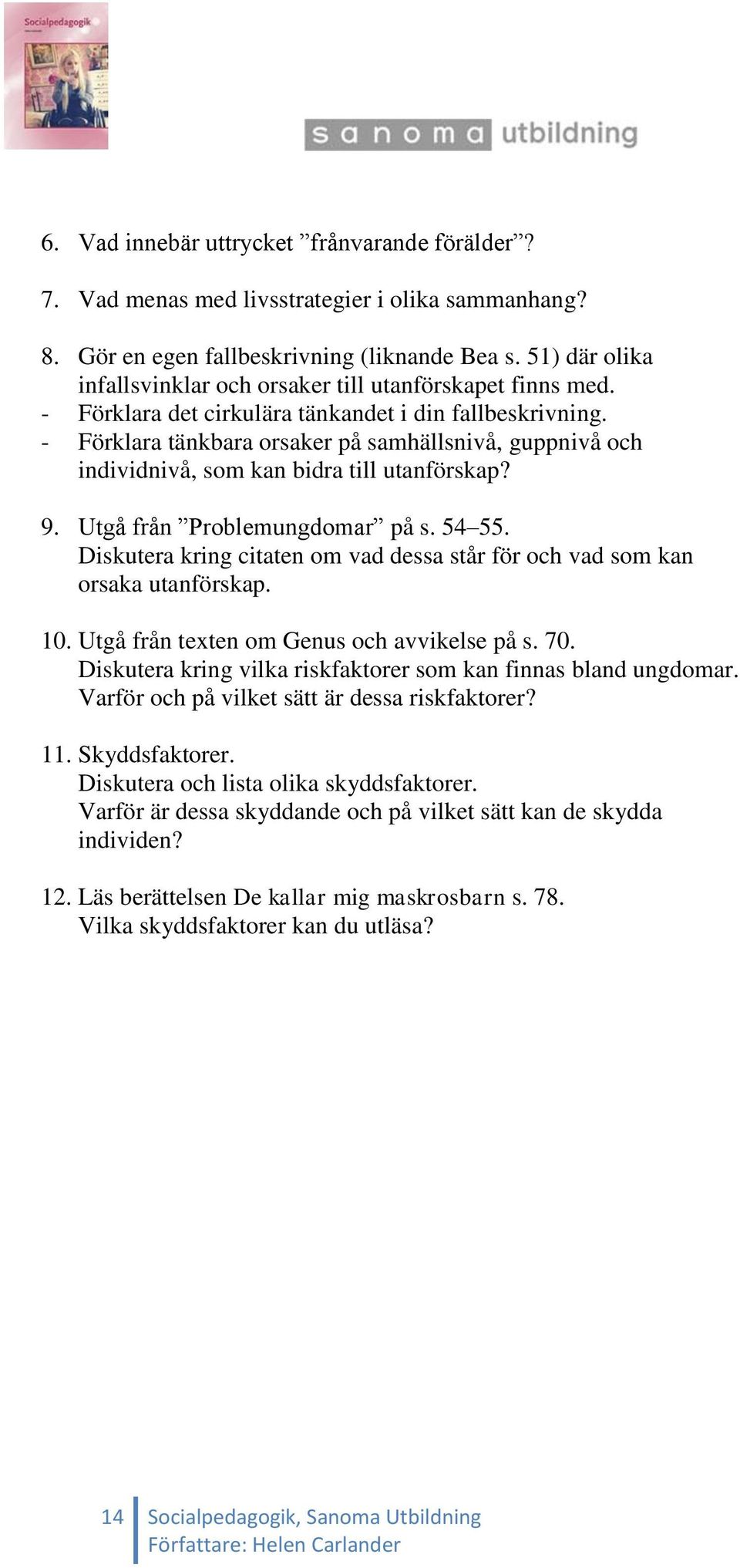 - Förklara tänkbara orsaker på samhällsnivå, guppnivå och individnivå, som kan bidra till utanförskap? 9. Utgå från Problemungdomar på s. 54 55.