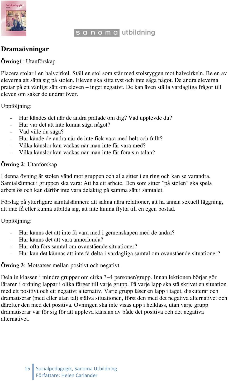 Uppföljning: - Hur kändes det när de andra pratade om dig? Vad upplevde du? - Hur var det att inte kunna säga något? - Vad ville du säga? - Hur kände de andra när de inte fick vara med helt och fullt?