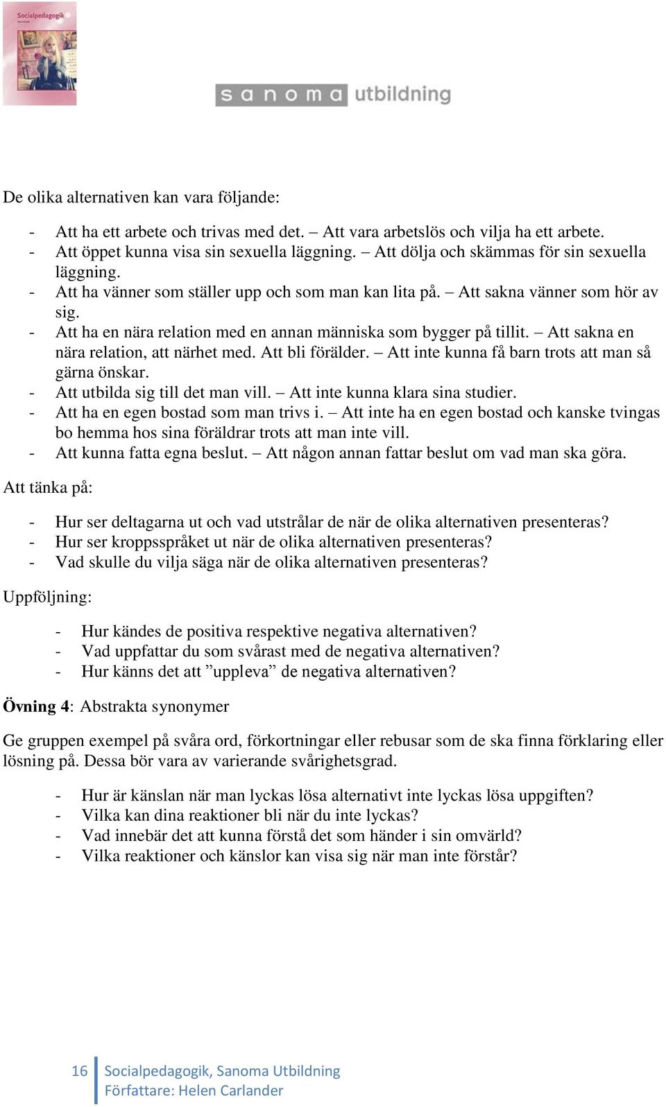 - Att ha en nära relation med en annan människa som bygger på tillit. Att sakna en nära relation, att närhet med. Att bli förälder. Att inte kunna få barn trots att man så gärna önskar.