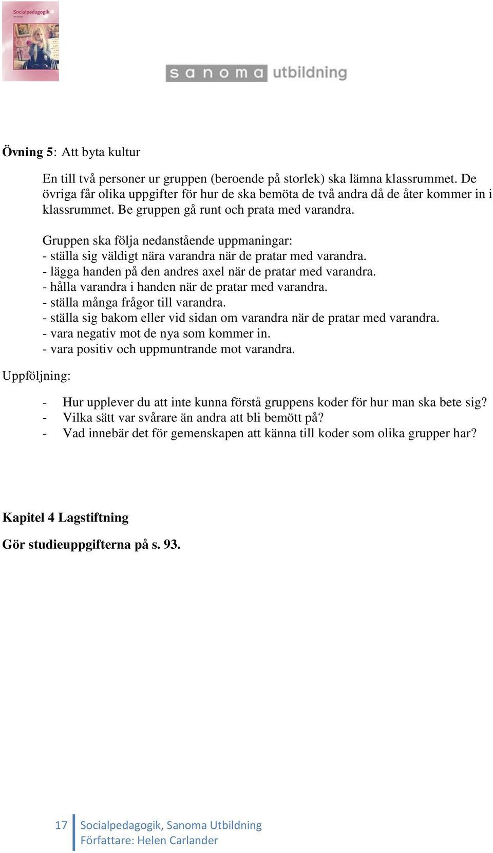 Gruppen ska följa nedanstående uppmaningar: - ställa sig väldigt nära varandra när de pratar med varandra. - lägga handen på den andres axel när de pratar med varandra.