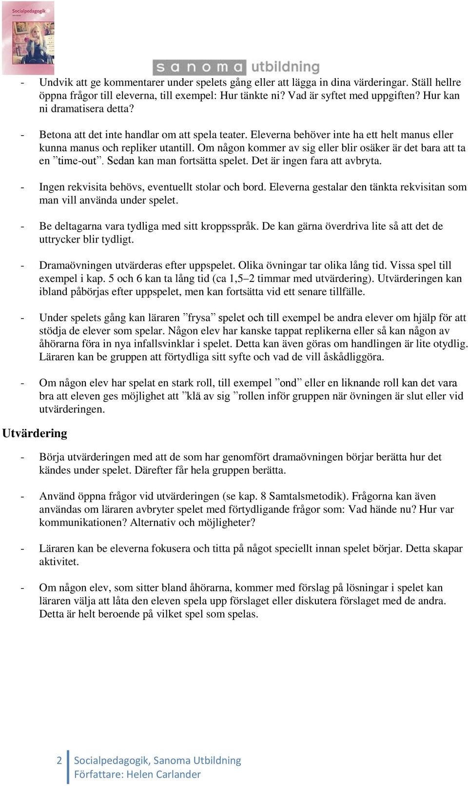 Om någon kommer av sig eller blir osäker är det bara att ta en time-out. Sedan kan man fortsätta spelet. Det är ingen fara att avbryta. - Ingen rekvisita behövs, eventuellt stolar och bord.