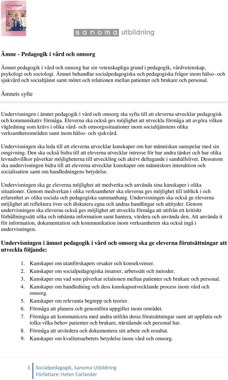 Ämnets syfte Undervisningen i ämnet pedagogik i vård och omsorg ska syfta till att eleverna utvecklar pedagogisk och kommunikativ förmåga.