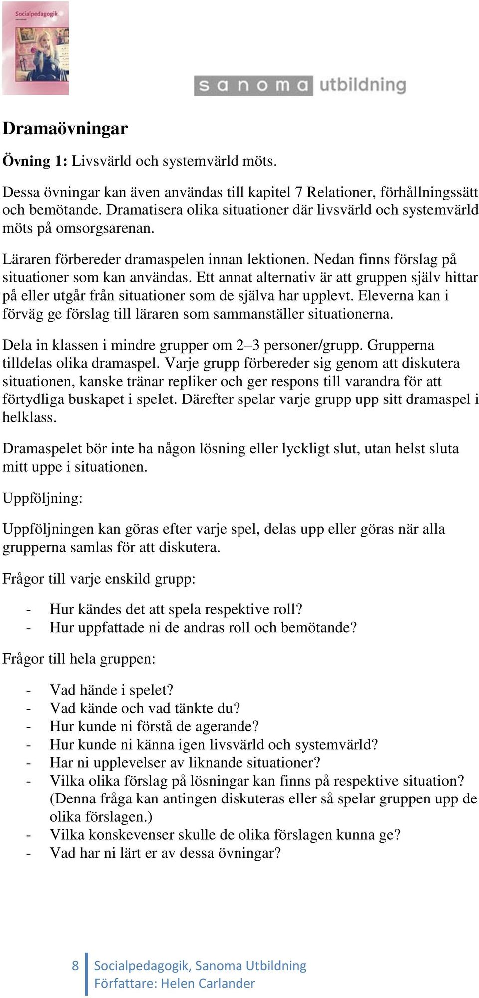 Ett annat alternativ är att gruppen själv hittar på eller utgår från situationer som de själva har upplevt. Eleverna kan i förväg ge förslag till läraren som sammanställer situationerna.