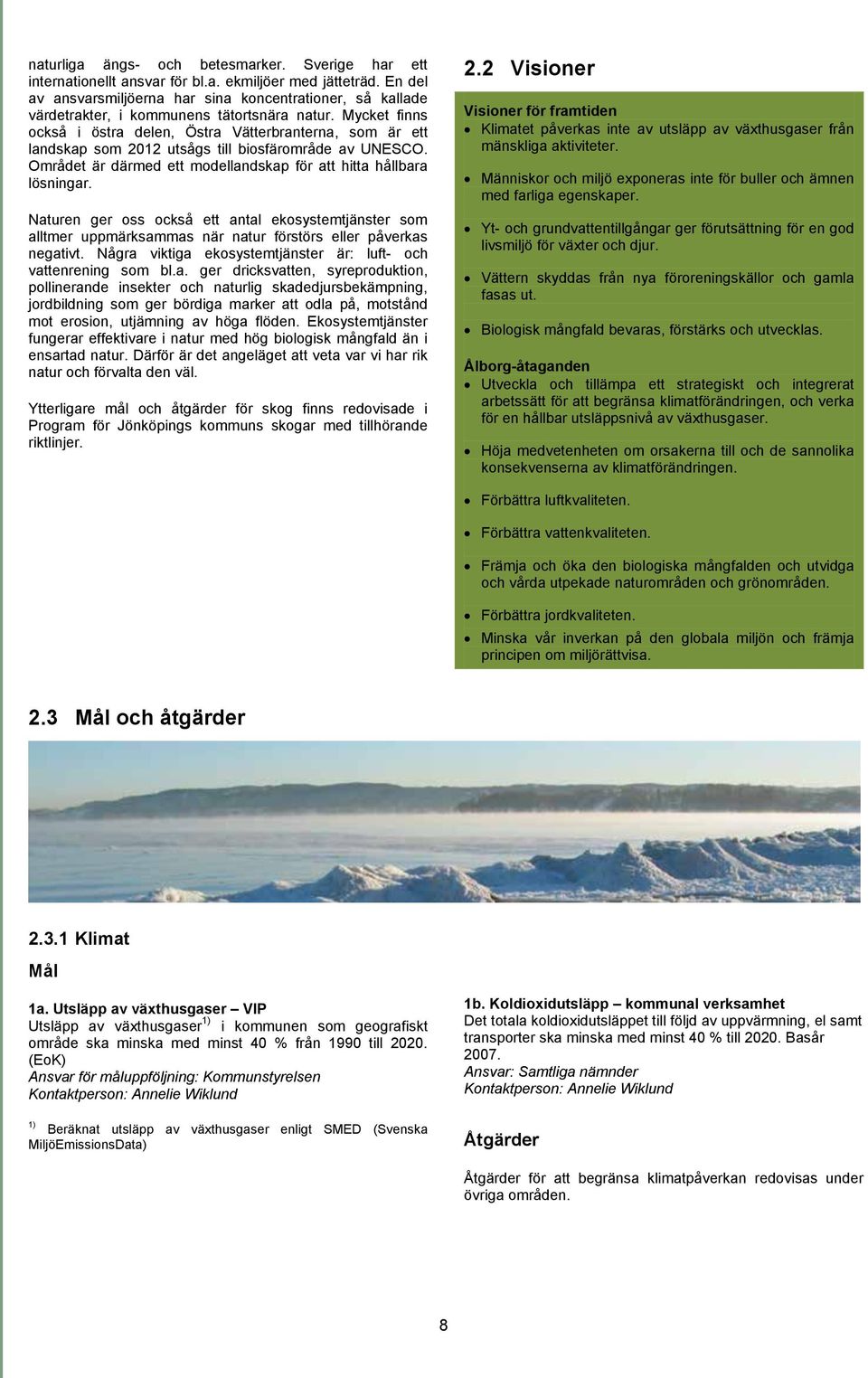 Mycket finns också i östra delen, Östra Vätterbranterna, som är ett landskap som 2012 utsågs till biosfärområde av UNESCO. Området är därmed ett modellandskap för att hitta hållbara lösningar.