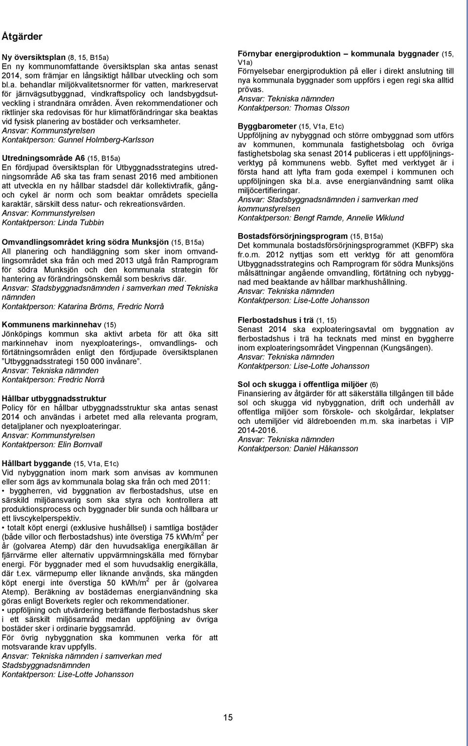 Ansvar: Kommunstyrelsen Kontaktperson: Gunnel Holmberg-Karlsson Utredningsområde A6 (15, B15a) En fördjupad översiktsplan för Utbyggnadsstrategins utredningsområde A6 ska tas fram senast 2016 med