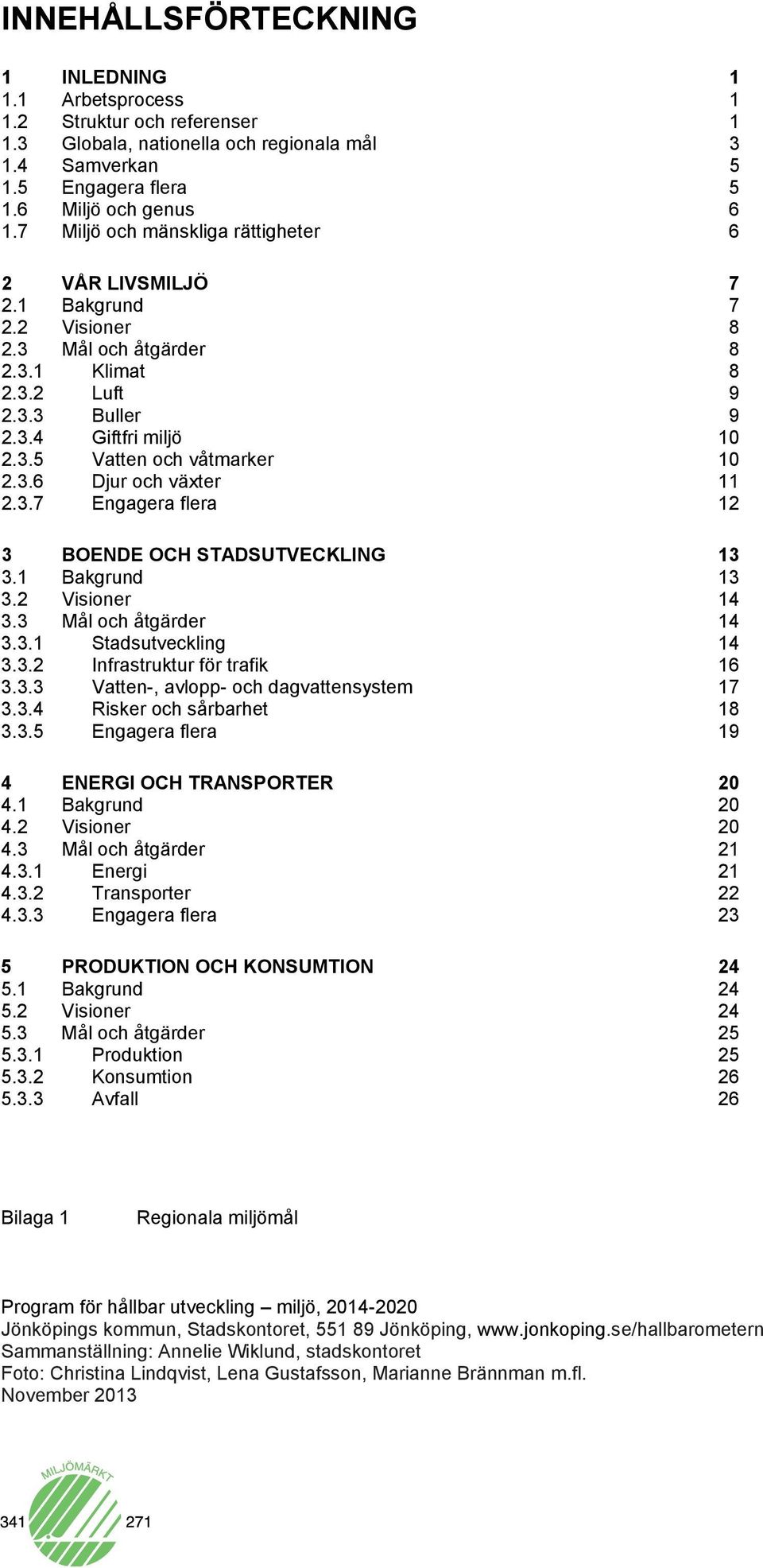 3.6 Djur och växter 11 2.3.7 Engagera flera 12 3 BOENDE OCH STADSUTVECKLING 13 3.1 Bakgrund 13 3.2 Visioner 14 3.3 Mål och åtgärder 14 3.3.1 Stadsutveckling 14 3.3.2 Infrastruktur för trafik 16 3.3.3 Vatten-, avlopp- och dagvattensystem 17 3.