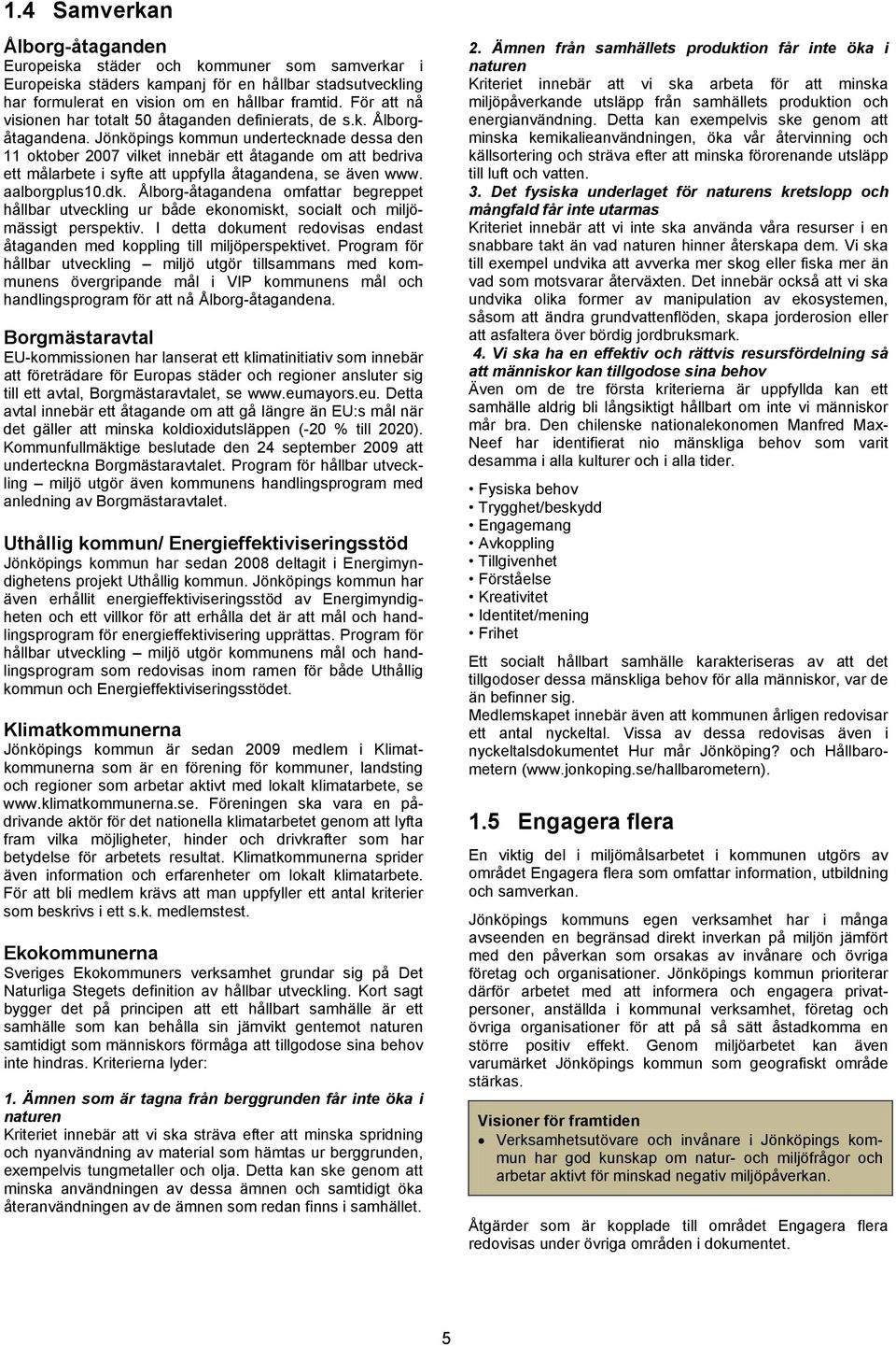 Jönköpings kommun undertecknade dessa den 11 oktober 2007 vilket innebär ett åtagande om att bedriva ett målarbete i syfte att uppfylla åtagandena, se även www. aalborgplus10.dk.