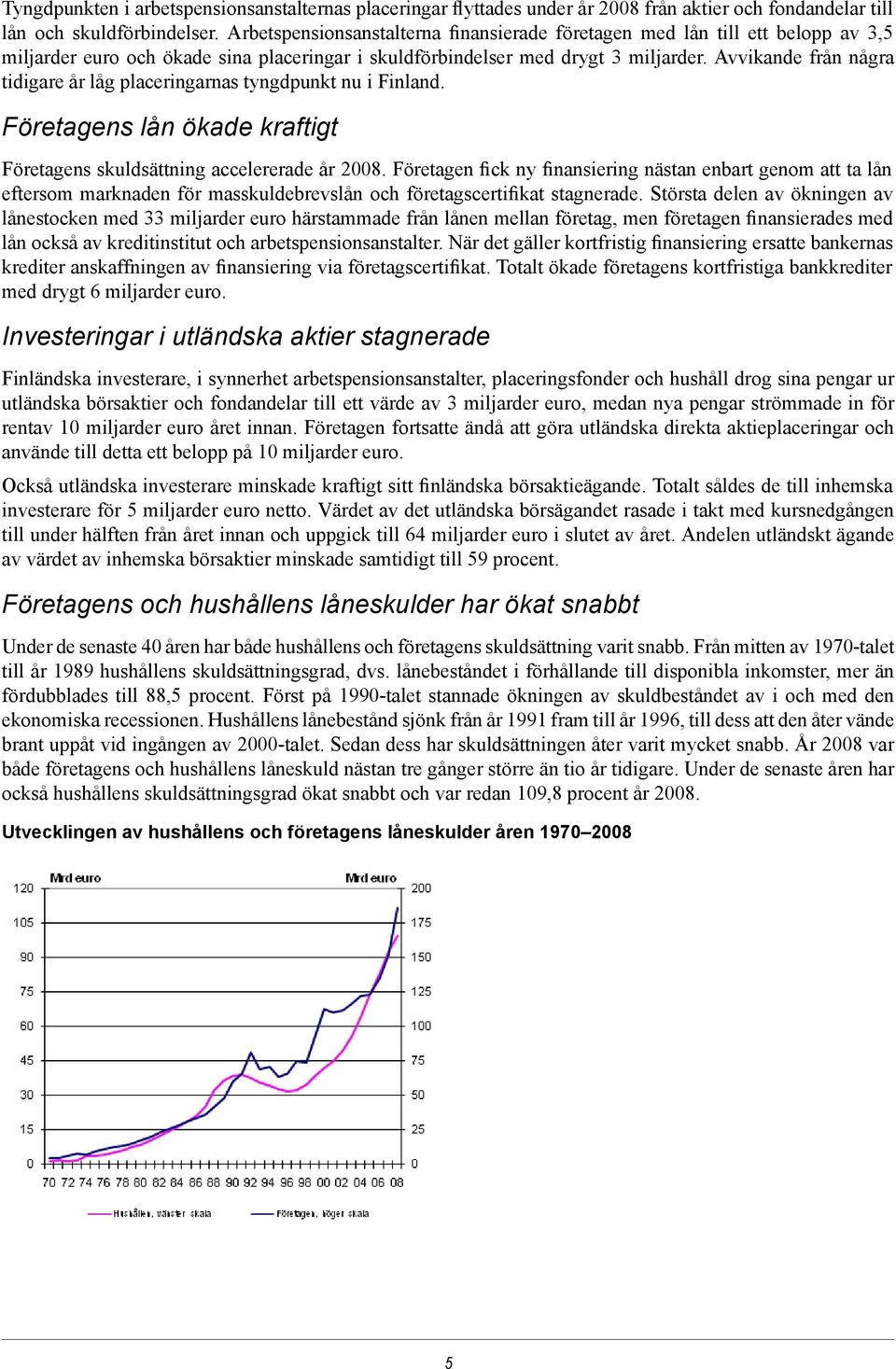 Avvikande från några tidigare år låg placeringarnas tyngdpunkt nu i Finland. Företagens lån ökade kraftigt Företagens skuldsättning accelererade år.