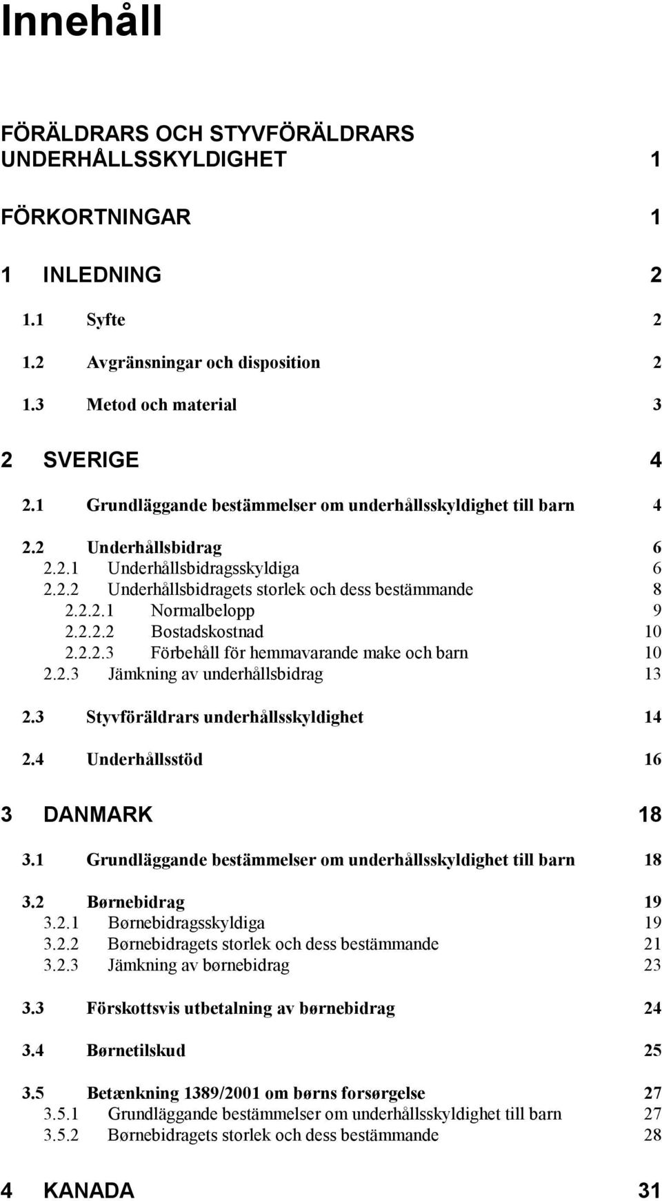 2.2.2 Bostadskostnad 10 2.2.2.3 Förbehåll för hemmavarande make och barn 10 2.2.3 Jämkning av underhållsbidrag 13 2.3 Styvföräldrars underhållsskyldighet 14 2.4 Underhållsstöd 16 3 DANMARK 18 3.