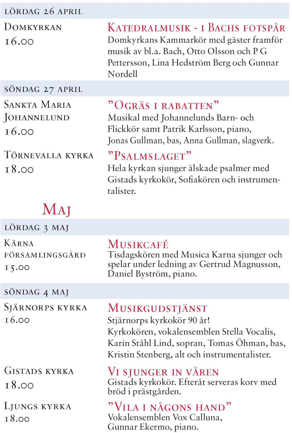 4 maj Sjärnorps kyrka Gistads kyrka Ljungs kyrka Katedralmusik - i Bachs fotspår s Kammarkör med gäster framför musik av bl.a. Bach, Otto Olsson och P G Pettersson, Lina Hedström Berg och Gunnar