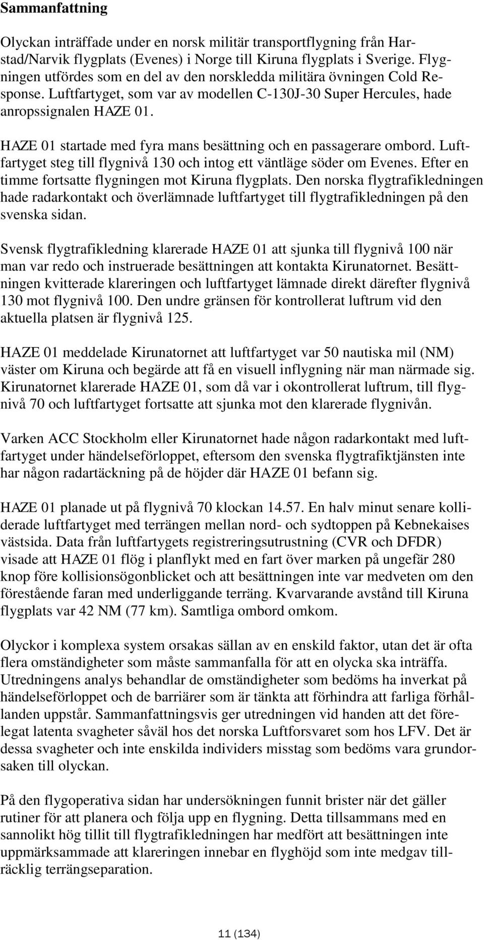 HAZE 01 startade med fyra mans besättning och en passagerare ombord. Luftfartyget steg till flygnivå 130 och intog ett väntläge söder om Evenes.