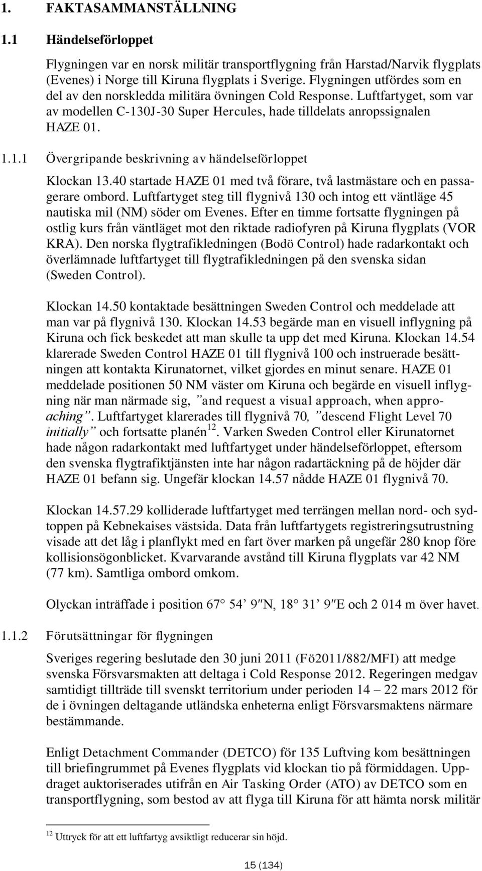 40 startade HAZE 01 med två förare, två lastmästare och en passagerare ombord. Luftfartyget steg till flygnivå 130 och intog ett väntläge 45 nautiska mil (NM) söder om Evenes.