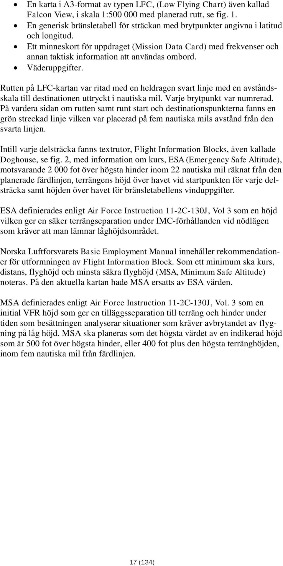 Rutten på LFC-kartan var ritad med en heldragen svart linje med en avståndsskala till destinationen uttryckt i nautiska mil. Varje brytpunkt var numrerad.