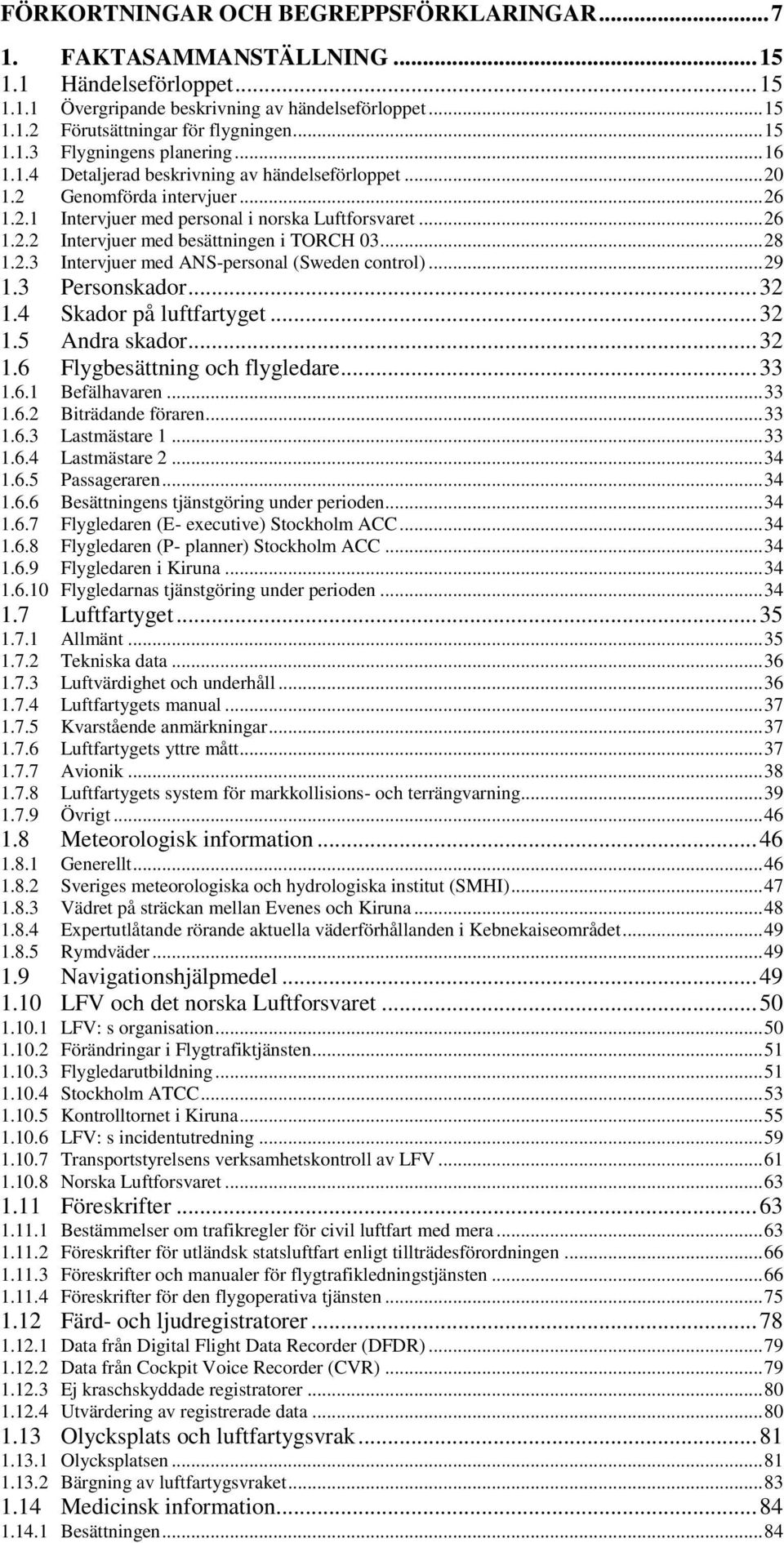 .. 28 1.2.3 Intervjuer med ANS-personal (Sweden control)... 29 1.3 Personskador... 32 1.4 Skador på luftfartyget... 32 1.5 Andra skador... 32 1.6 Flygbesättning och flygledare... 33 1.6.1 Befälhavaren.