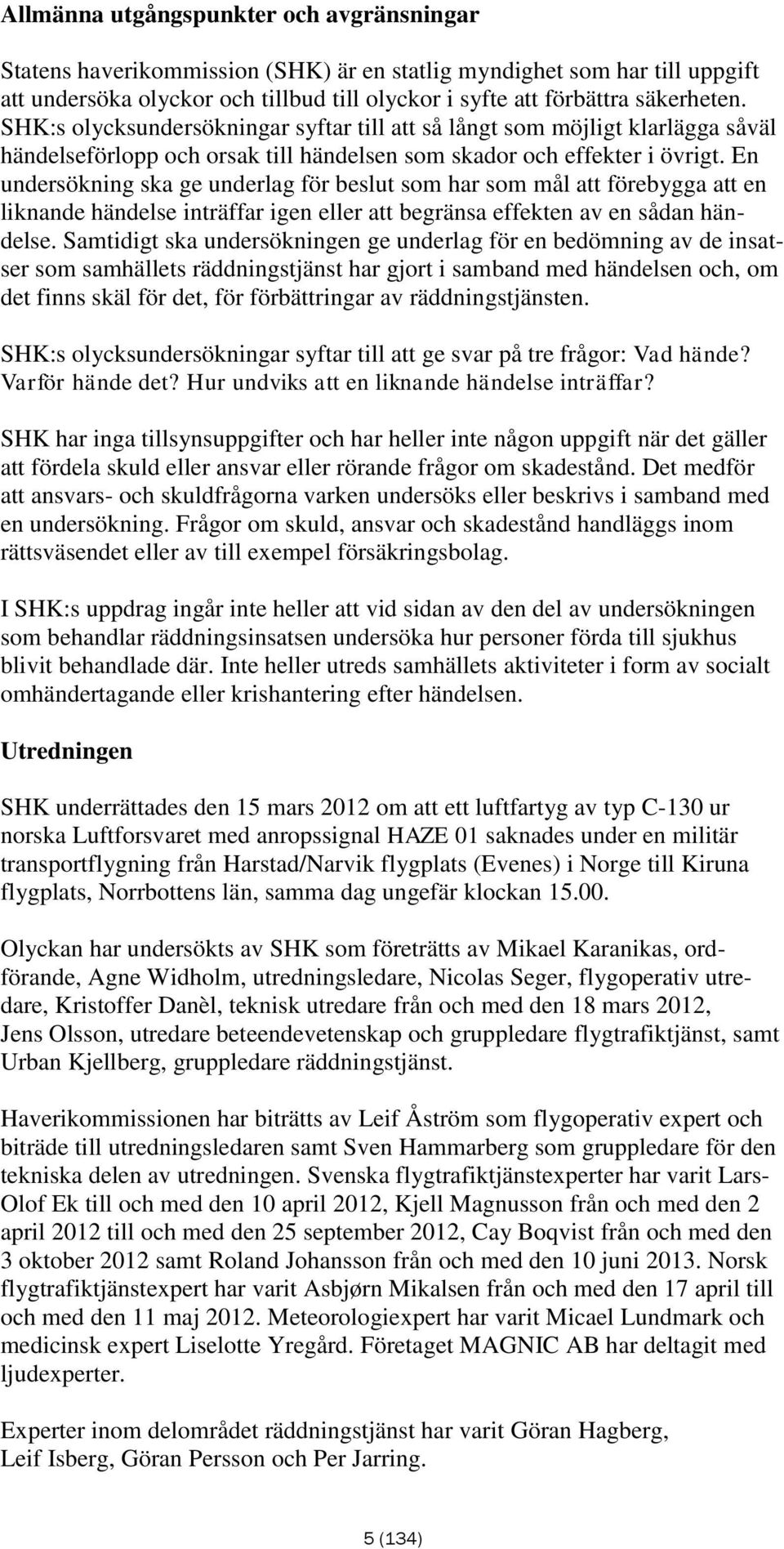 En undersökning ska ge underlag för beslut som har som mål att förebygga att en liknande händelse inträffar igen eller att begränsa effekten av en sådan händelse.