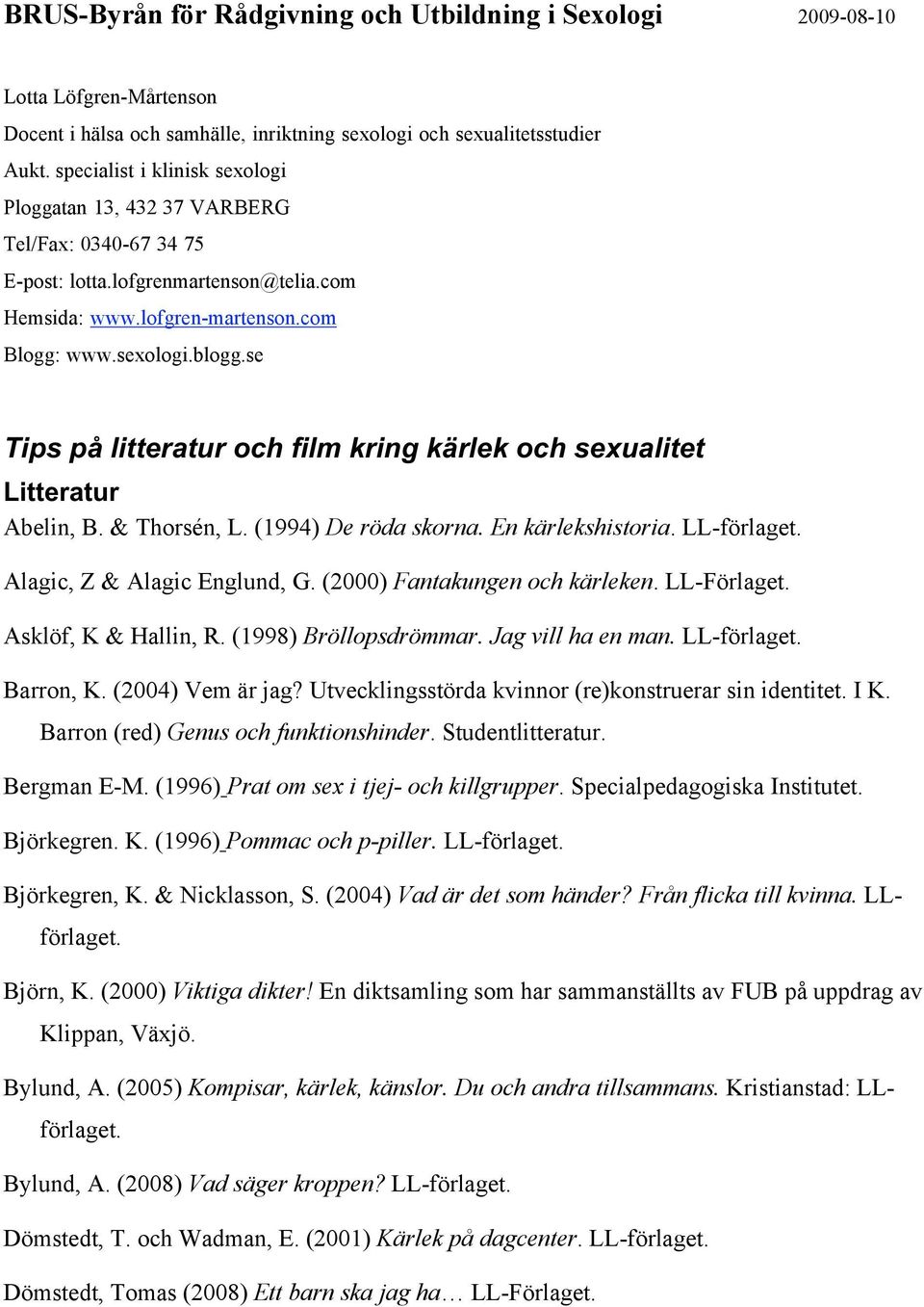 se Tips på litteratur och film kring kärlek och sexualitet Litteratur Abelin, B. & Thorsén, L. (1994) De röda skorna. En kärlekshistoria. LL-förlaget. Alagic, Z & Alagic Englund, G.