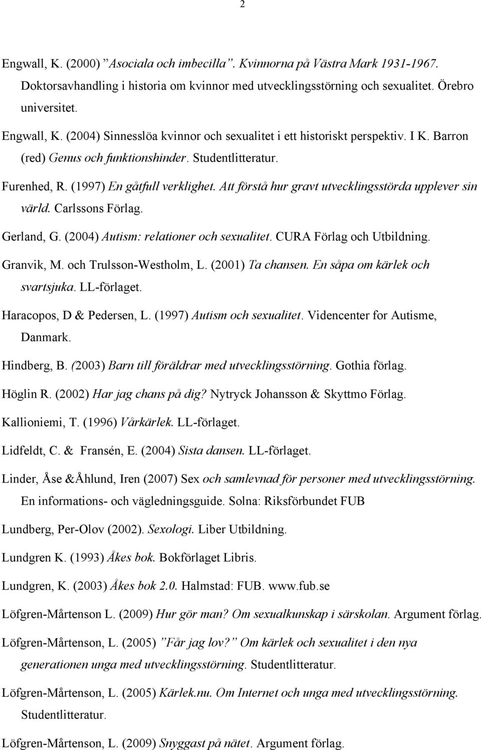 (2004) Autism: relationer och sexualitet. CURA Förlag och Utbildning. Granvik, M. och Trulsson-Westholm, L. (2001) Ta chansen. En såpa om kärlek och svartsjuka. LL-förlaget.