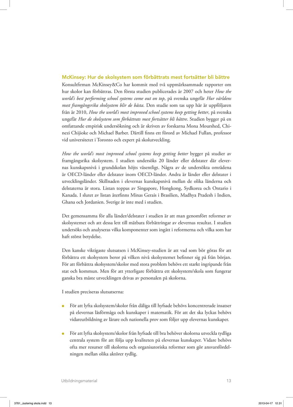 Den studie som tas upp här är uppföljaren från år 2010, How the world s most improved school systems keep getting better, på svenska ungefär Hur de skolsystem som förbättrats mest fortsätter bli